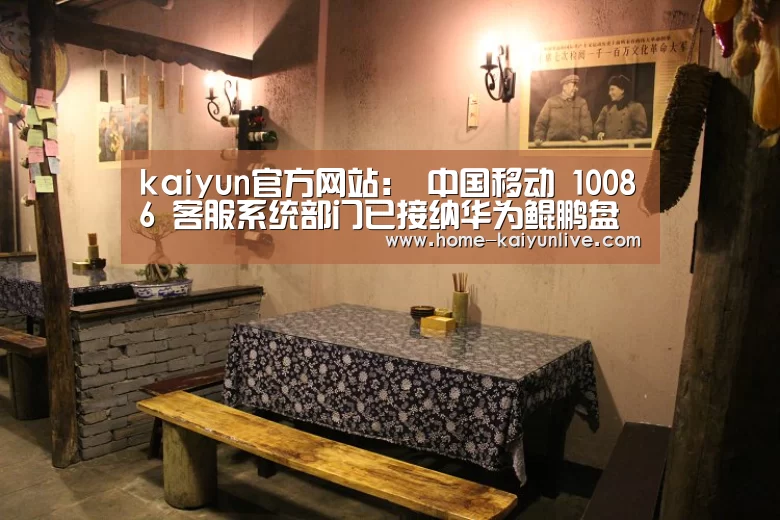 kaiyun官方网站:
中国移动 10086 客服系统部门已接纳华为鲲鹏盘算容器云平台(图1) kaiyun官方网站