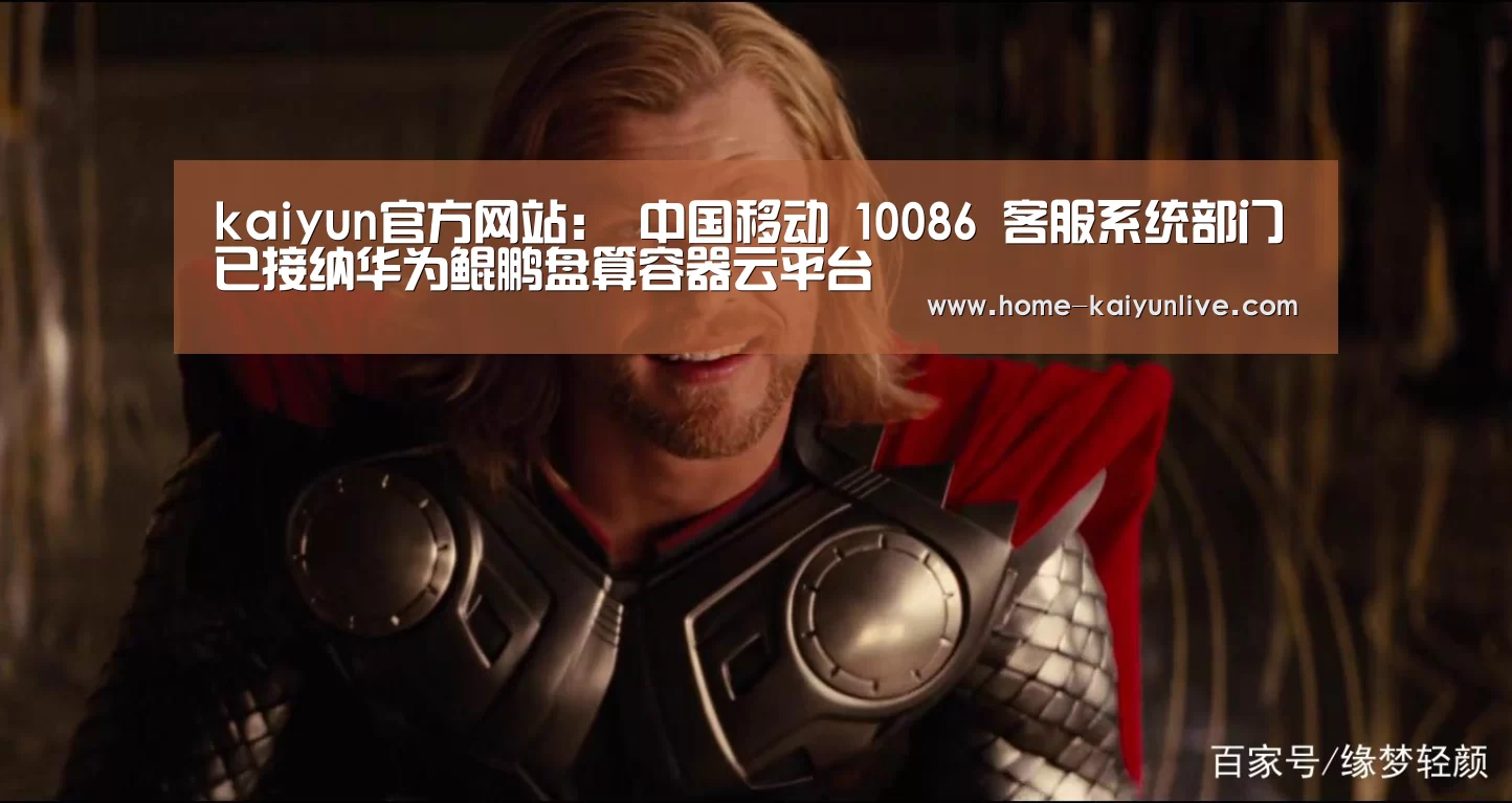 kaiyun官方网站:
中国移动 10086 客服系统部门已接纳华为鲲鹏盘算容器云平台(图2) kaiyun官方网站:
中国移动 10086 客服系统部门已接纳华为鲲鹏盘算容器云平台(图2)